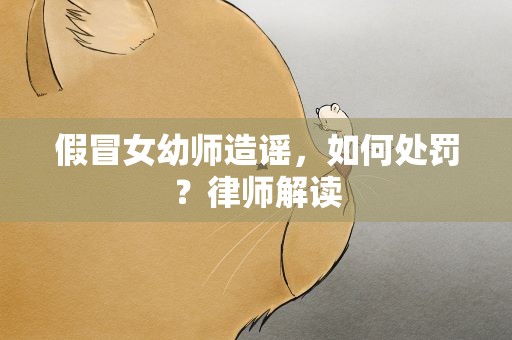 假冒女幼师造谣，如何处罚？律师解读