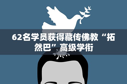 62名学员获得藏传佛教“拓然巴”高级学衔