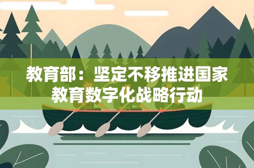 教育部：坚定不移推进国家教育数字化战略行动