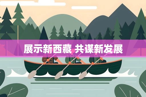 展示新西藏 共谋新发展