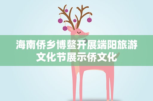 海南侨乡博鳌开展端阳旅游文化节展示侨文化