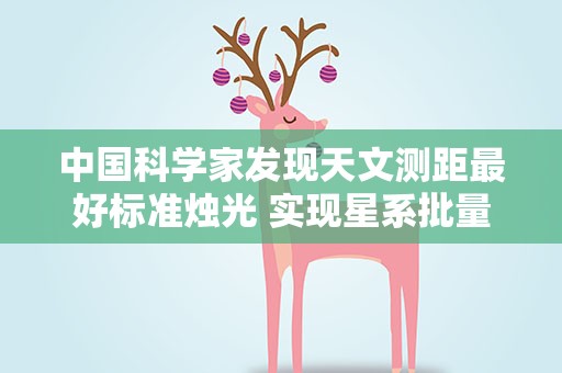 中国科学家发现天文测距最好标准烛光 实现星系批量高精度测距