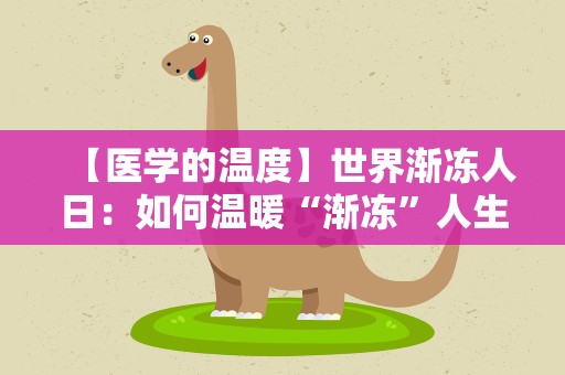 【医学的温度】世界渐冻人日：如何温暖“渐冻”人生？