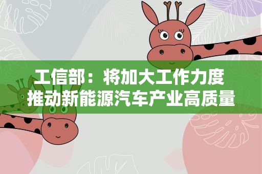 工信部：将加大工作力度 推动新能源汽车产业高质量发展