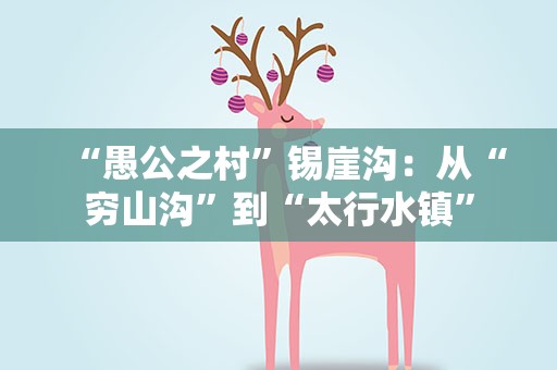 “愚公之村”锡崖沟：从“穷山沟”到“太行水镇”