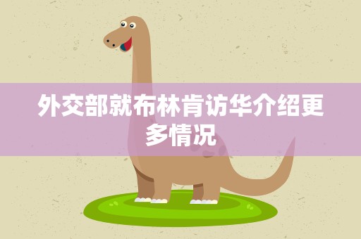 外交部就布林肯访华介绍更多情况