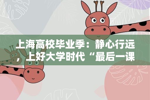 上海高校毕业季：静心行远，上好大学时代“最后一课”