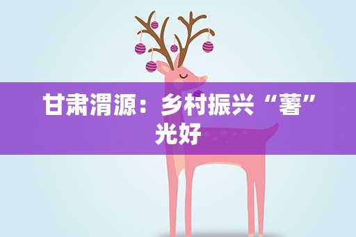 甘肃渭源：乡村振兴“薯”光好