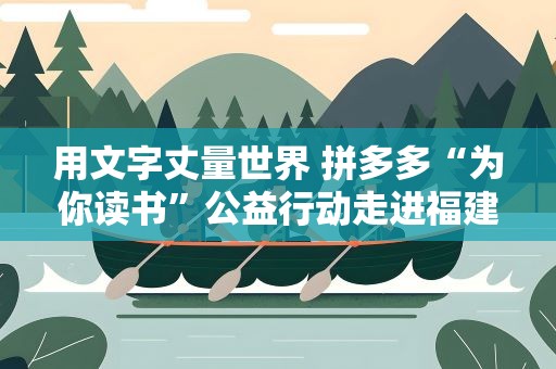 用文字丈量世界 拼多多“为你读书”公益行动走进福建漳平