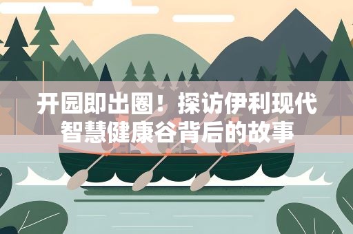 开园即出圈！探访伊利现代智慧健康谷背后的故事