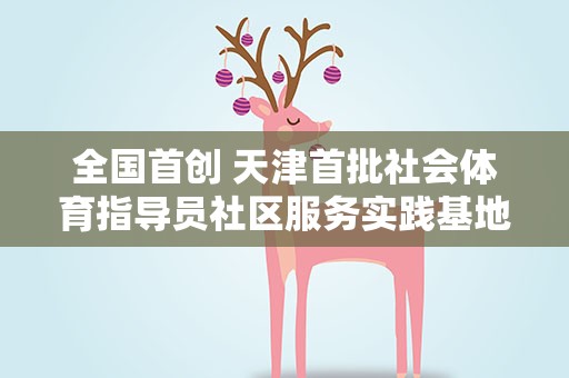 全国首创 天津首批社会体育指导员社区服务实践基地挂牌