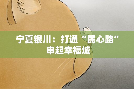 宁夏银川：打通“民心路” 串起幸福城