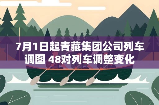7月1日起青藏集团公司列车调图 48对列车调整变化