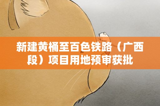 新建黄桶至百色铁路（广西段）项目用地预审获批