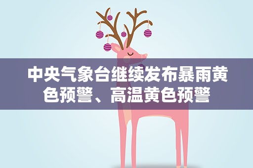 中央气象台继续发布暴雨黄色预警、高温黄色预警