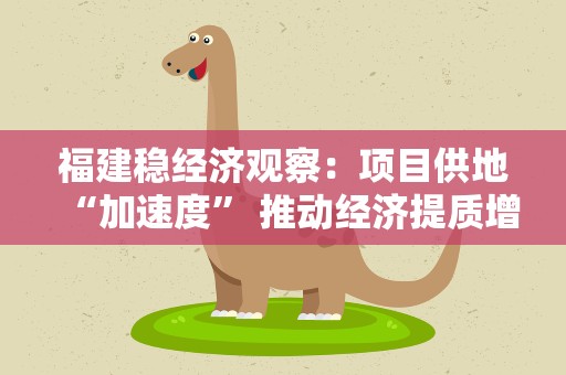 福建稳经济观察：项目供地“加速度” 推动经济提质增效