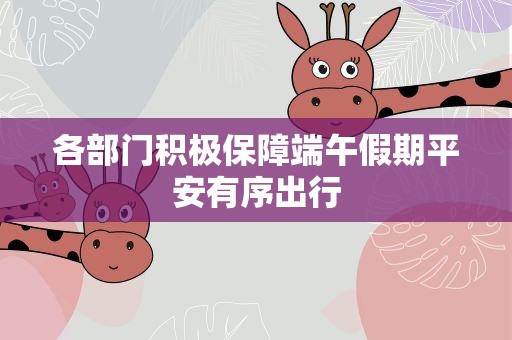 各部门积极保障端午假期平安有序出行