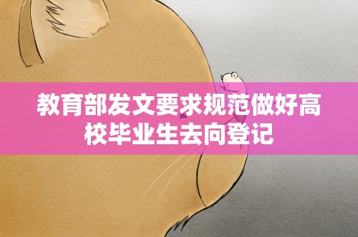 教育部发文要求规范做好高校毕业生去向登记