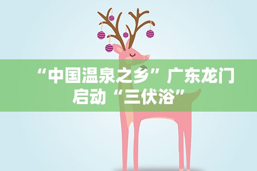 “中国温泉之乡”广东龙门启动“三伏浴”