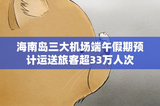 海南岛三大机场端午假期预计运送旅客超33万人次