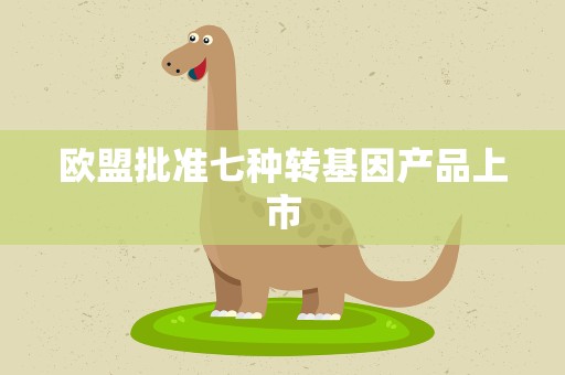 欧盟批准七种转基因产品上市