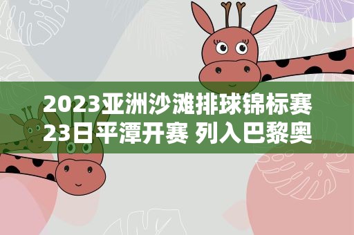 2023亚洲沙滩排球锦标赛23日平潭开赛 列入巴黎奥运会资格赛体系