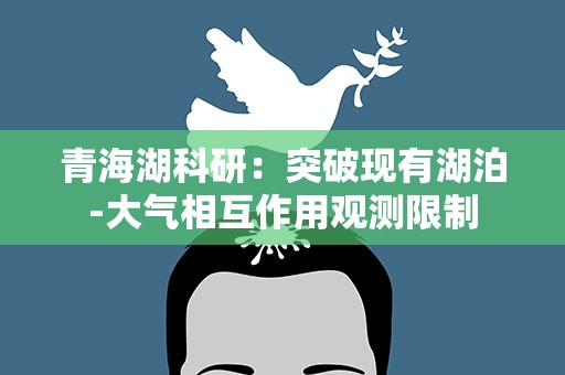 青海湖科研：突破现有湖泊-大气相互作用观测限制