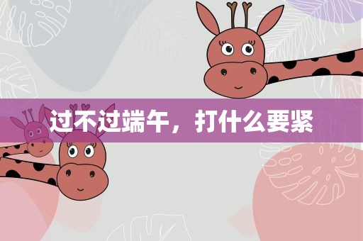 过不过端午，打什么要紧