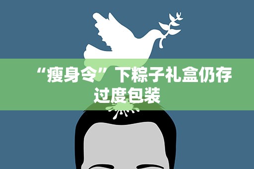 “瘦身令”下粽子礼盒仍存过度包装