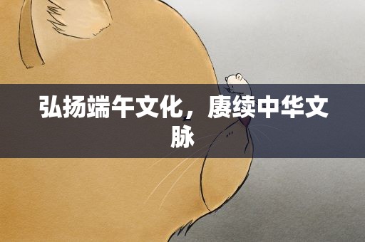 弘扬端午文化，赓续中华文脉