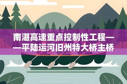 南湛高速重点控制性工程——平陆运河旧州特大桥主桥墩身施工完成