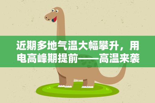 近期多地气温大幅攀升，用电高峰期提前——高温来袭，电力迎战“尖峰时刻”