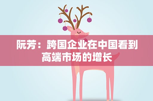 阮芳：跨国企业在中国看到高端市场的增长
