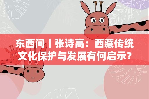 东西问丨张诗高：西藏传统文化保护与发展有何启示？