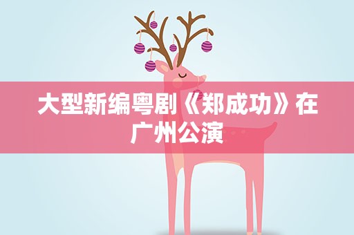 大型新编粤剧《郑成功》在广州公演