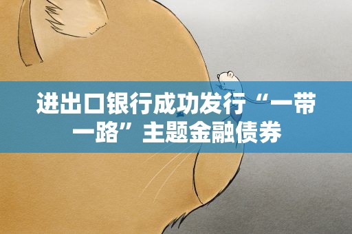 进出口银行成功发行“一带一路”主题金融债券