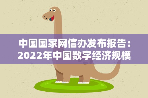 中国国家网信办发布报告：2022年中国数字经济规模50.2万亿元