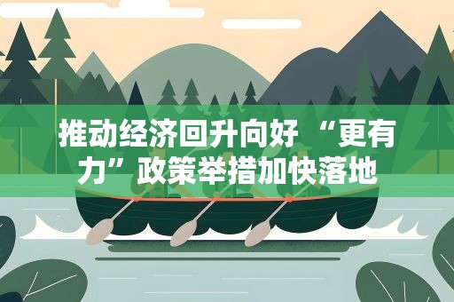 推动经济回升向好 “更有力”政策举措加快落地