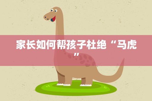 家长如何帮孩子杜绝“马虎”