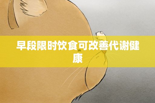 早段限时饮食可改善代谢健康