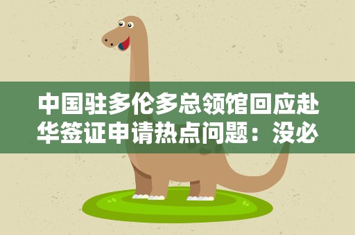 中国驻多伦多总领馆回应赴华签证申请热点问题：没必要着急“抢号”