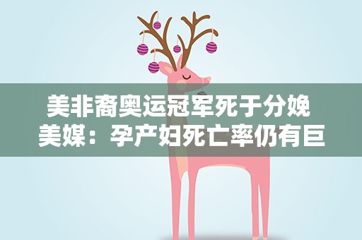 美非裔奥运冠军死于分娩 美媒：孕产妇死亡率仍有巨大种族差异