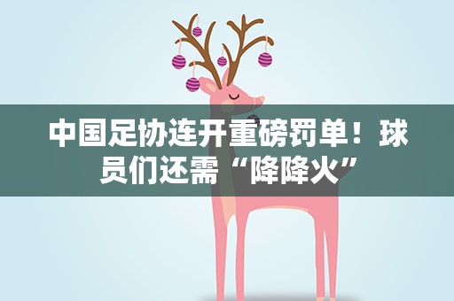 中国足协连开重磅罚单！球员们还需“降降火”