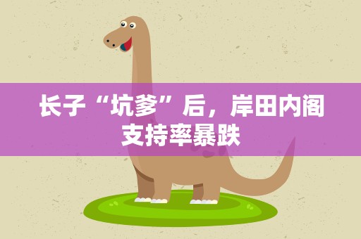 长子“坑爹”后，岸田内阁支持率暴跌