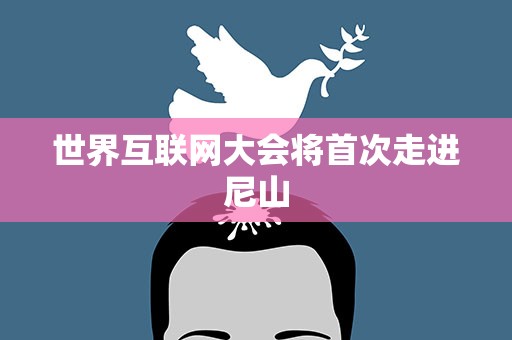 世界互联网大会将首次走进尼山