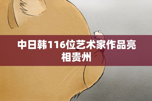 中日韩116位艺术家作品亮相贵州