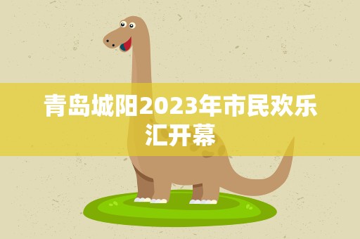 青岛城阳2023年市民欢乐汇开幕