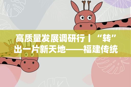 高质量发展调研行丨“转”出一片新天地——福建传统产业转型升级一线观察