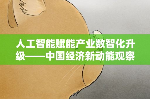 人工智能赋能产业数智化升级——中国经济新动能观察