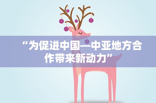 “为促进中国—中亚地方合作带来新动力”